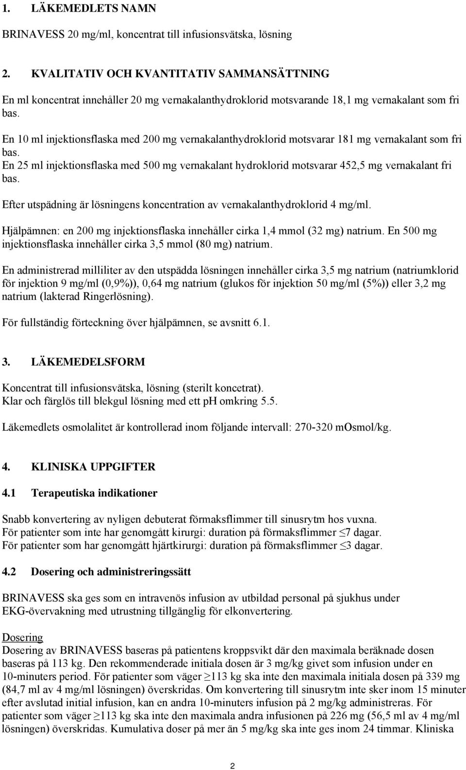 En 10 ml injektionsflaska med 200 mg vernakalanthydroklorid motsvarar 181 mg vernakalant som fri bas.