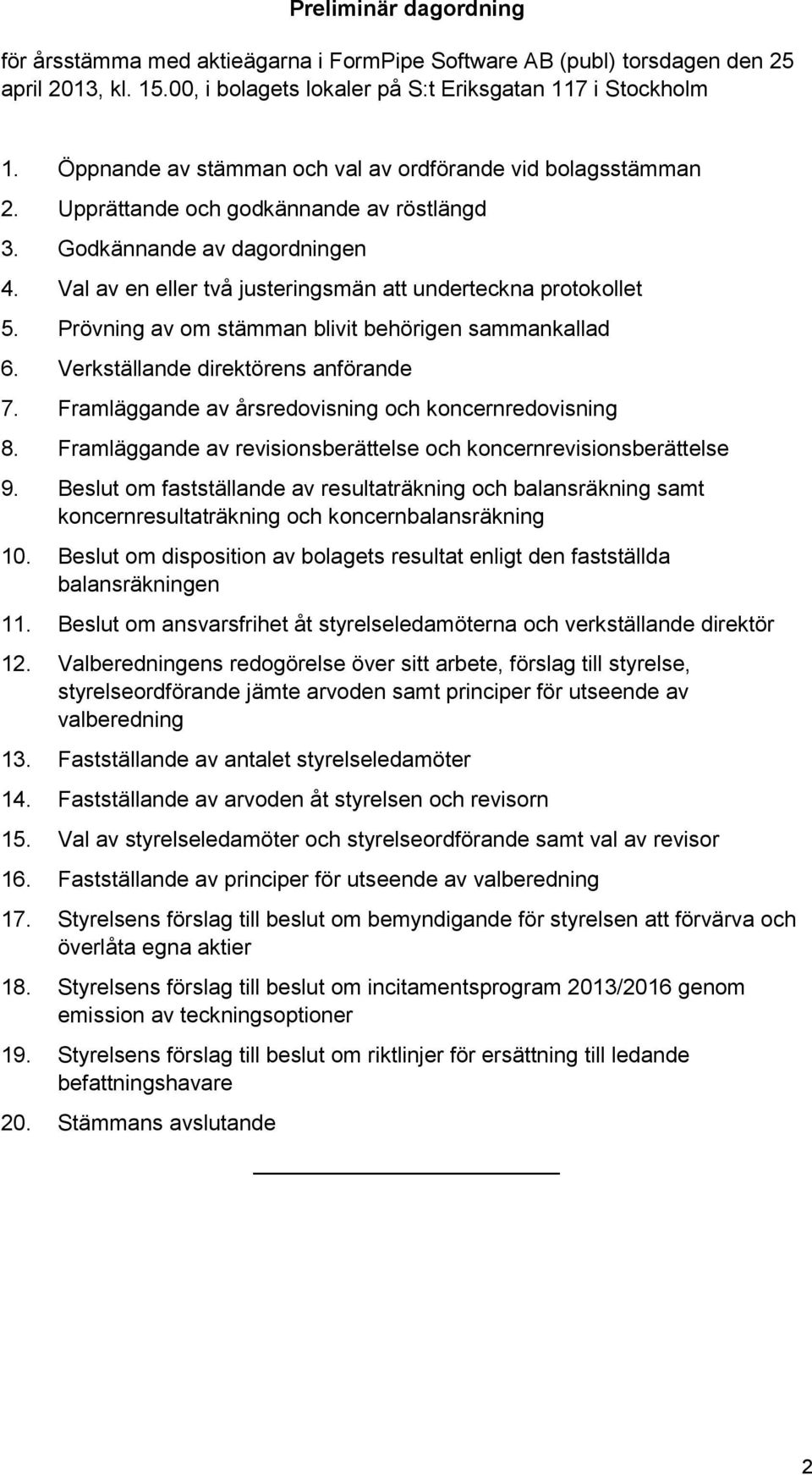 Val av en eller två justeringsmän att underteckna protokollet 5. Prövning av om stämman blivit behörigen sammankallad 6. Verkställande direktörens anförande 7.