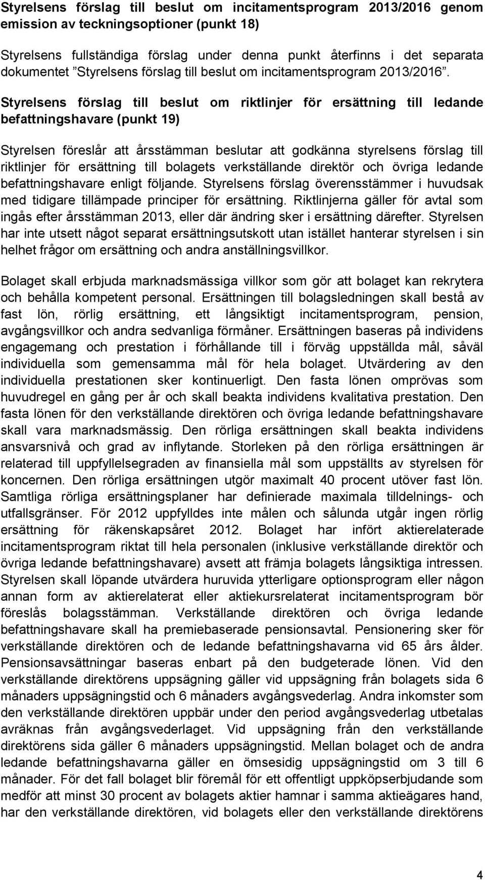 Styrelsens förslag till beslut om riktlinjer för ersättning till ledande befattningshavare (punkt 19) Styrelsen föreslår att årsstämman beslutar att godkänna styrelsens förslag till riktlinjer för