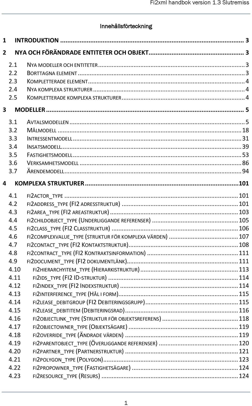 5 FASTIGHETSMODELL... 53 3.6 VERKSAMHETSMODELL... 86 3.7 ÄRENDEMODELL... 94 4 KOMPLEXA STRUKTURER... 101 4.1 FI2ACTOR_TYPE... 101 4.2 FI2ADDRESS_TYPE (FI2 ADRESSTRUKTUR)... 101 4.3 FI2AREA_TYPE (FI2 AREASTRUKTUR).