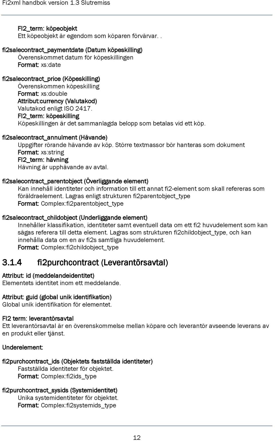 Attribut:currency (Valutakod) Valutakod enligt ISO 2417. FI2_term: köpeskilling Köpeskillingen är det sammanlagda belopp som betalas vid ett köp.