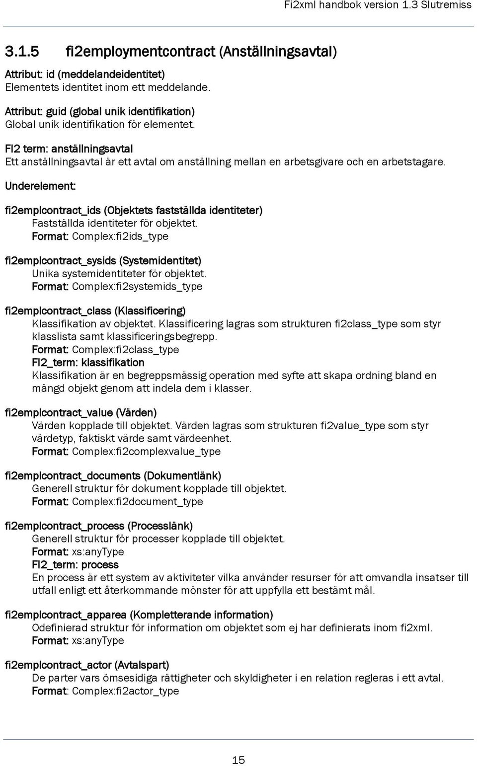 FI2 term: anställningsavtal Ett anställningsavtal är ett avtal om anställning mellan en arbetsgivare och en arbetstagare.