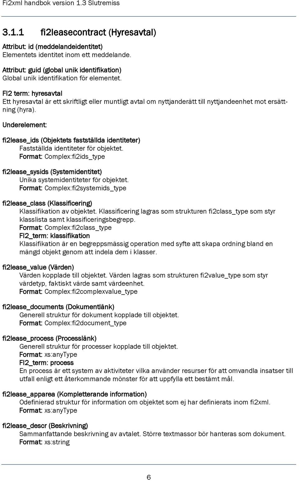 fi2lease_ids (Objektets fastställda identiteter) Fastställda identiteter för objektet. Format: Complex:fi2ids_type fi2lease_sysids (Systemidentitet) Unika systemidentiteter för objektet.