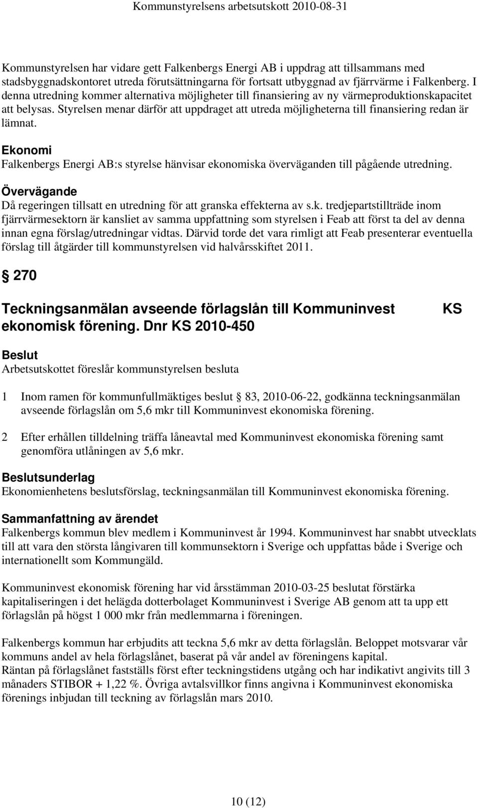 Styrelsen menar därför att uppdraget att utreda möjligheterna till finansiering redan är lämnat. Falkenbergs Energi AB:s styrelse hänvisar ekonomiska överväganden till pågående utredning.