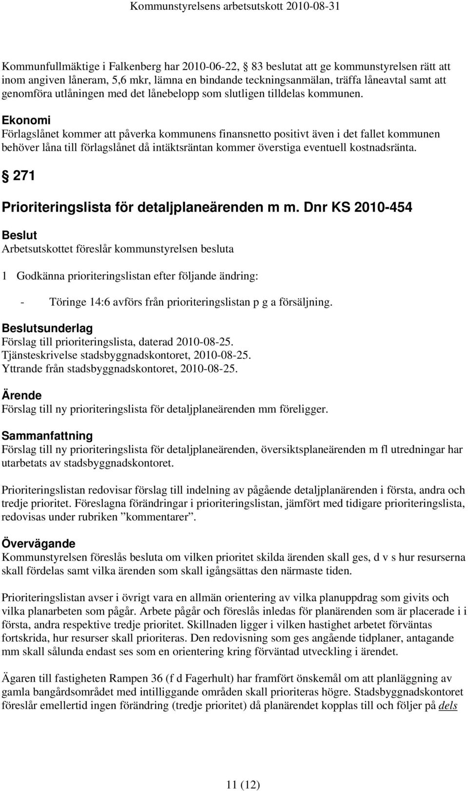 Förlagslånet kommer att påverka kommunens finansnetto positivt även i det fallet kommunen behöver låna till förlagslånet då intäktsräntan kommer överstiga eventuell kostnadsränta.