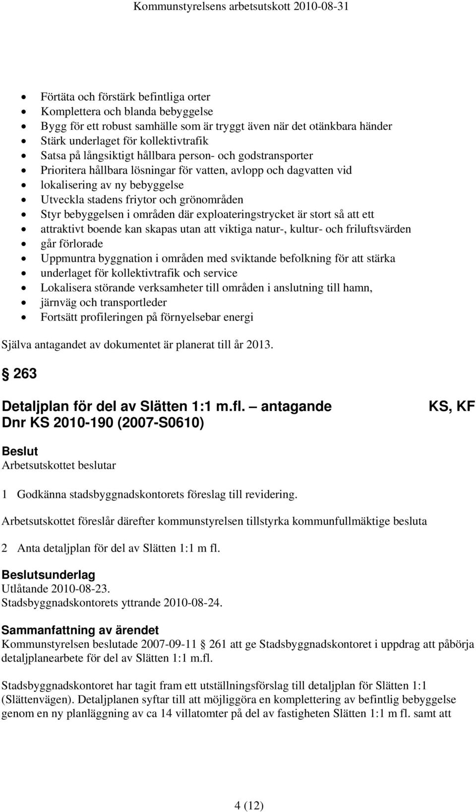 bebyggelsen i områden där exploateringstrycket är stort så att ett attraktivt boende kan skapas utan att viktiga natur-, kultur- och friluftsvärden går förlorade Uppmuntra byggnation i områden med