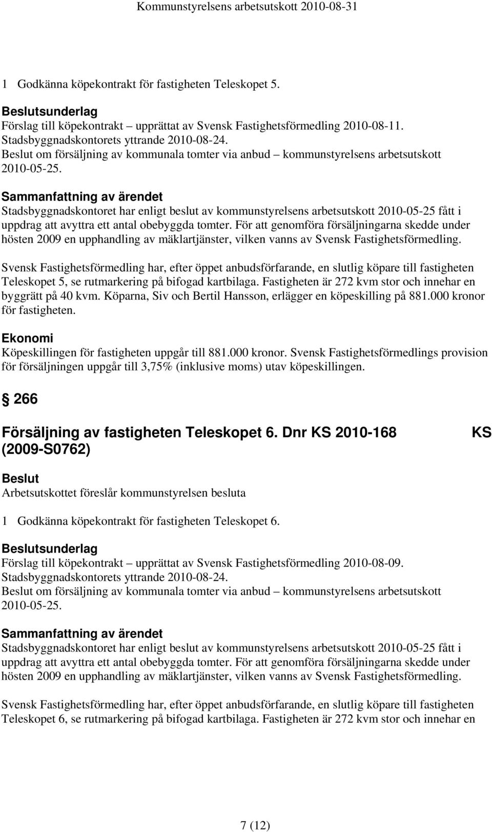 Stadsbyggnadskontoret har enligt beslut av kommunstyrelsens arbetsutskott 2010-05-25 fått i uppdrag att avyttra ett antal obebyggda tomter.