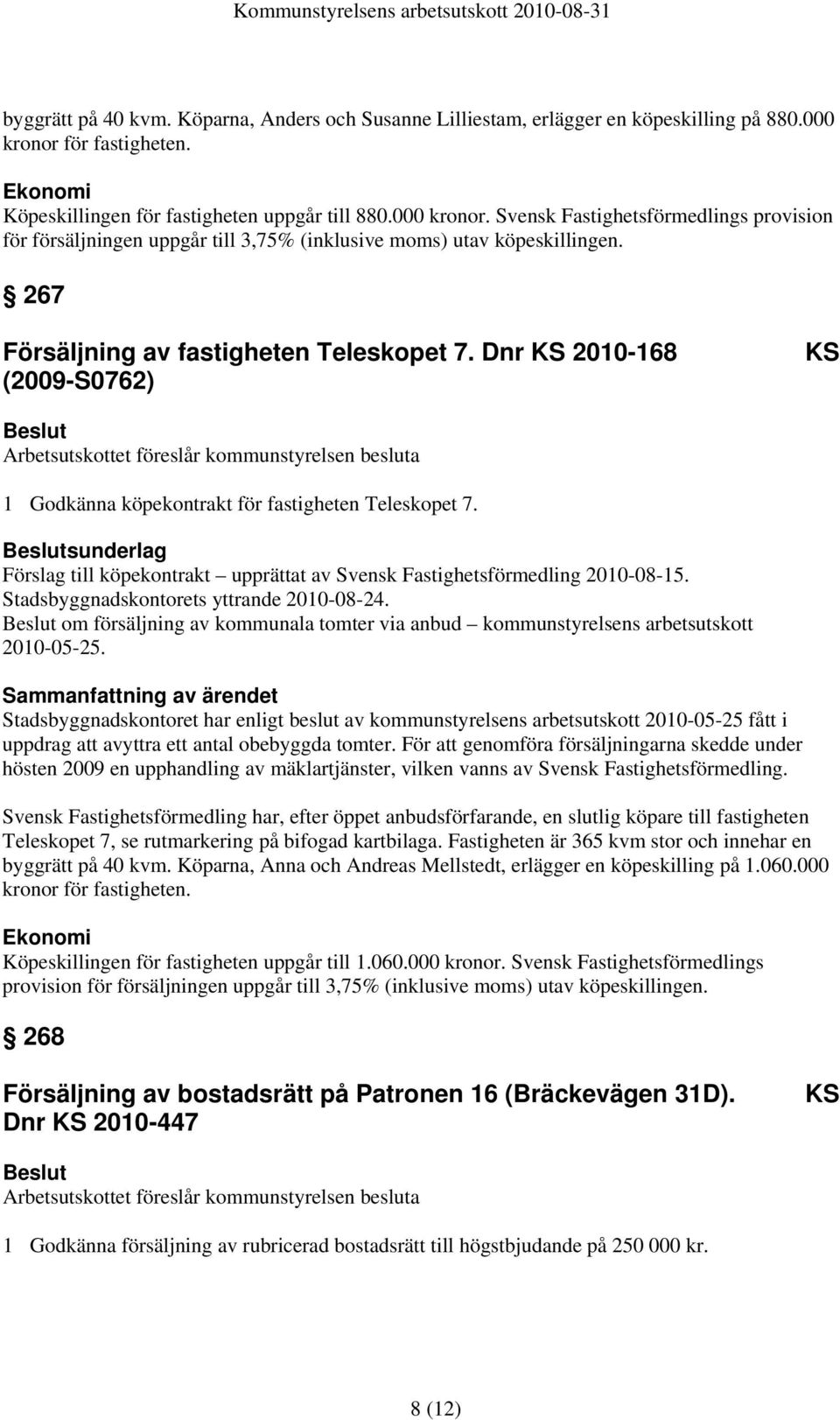 267 Försäljning av fastigheten Teleskopet 7. Dnr KS 2010-168 (2009-S0762) KS 1 Godkänna köpekontrakt för fastigheten Teleskopet 7.