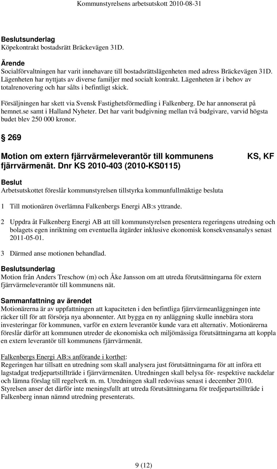 Försäljningen har skett via Svensk Fastighetsförmedling i Falkenberg. De har annonserat på hemnet.se samt i Halland Nyheter.