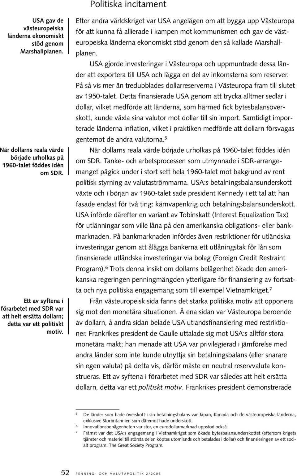 Efter andra världskriget var USA angelägen om att bygga upp Västeuropa för att kunna få allierade i kampen mot kommunismen och gav de västeuropeiska länderna ekonomiskt stöd genom den så kallade