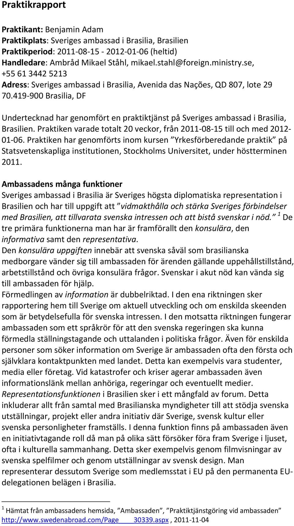 419 900 Brasilia, DF Undertecknad har genomfört en praktiktjänst på Sveriges ambassad i Brasilia, Brasilien. Praktiken varade totalt 20 veckor, från 2011 08 15 till och med 2012 01 06.