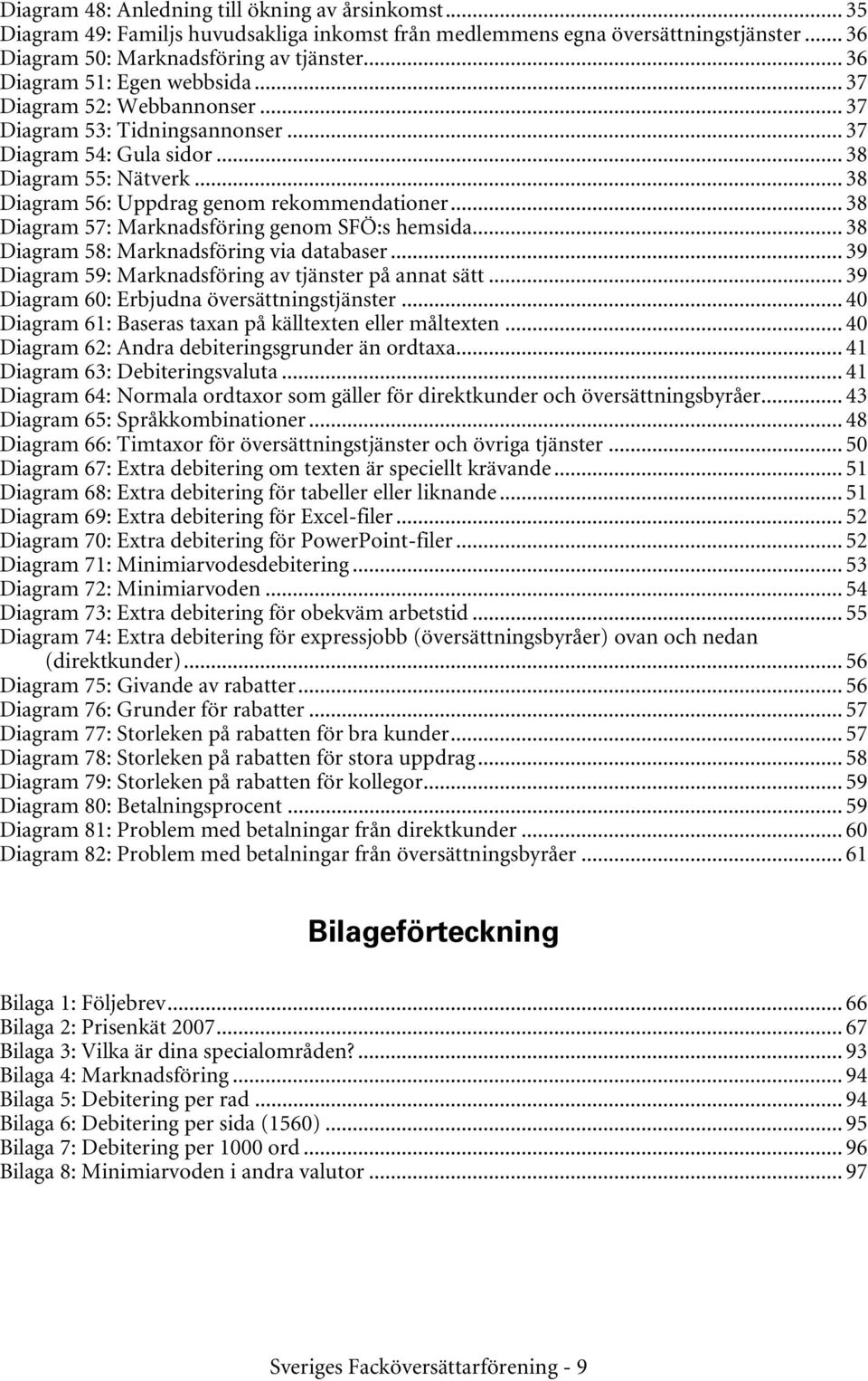 .. 38 Diagram 57: Marknadsföring genom SFÖ:s hemsida... 38 Diagram 58: Marknadsföring via databaser... 39 Diagram 59: Marknadsföring av tjänster på annat sätt.