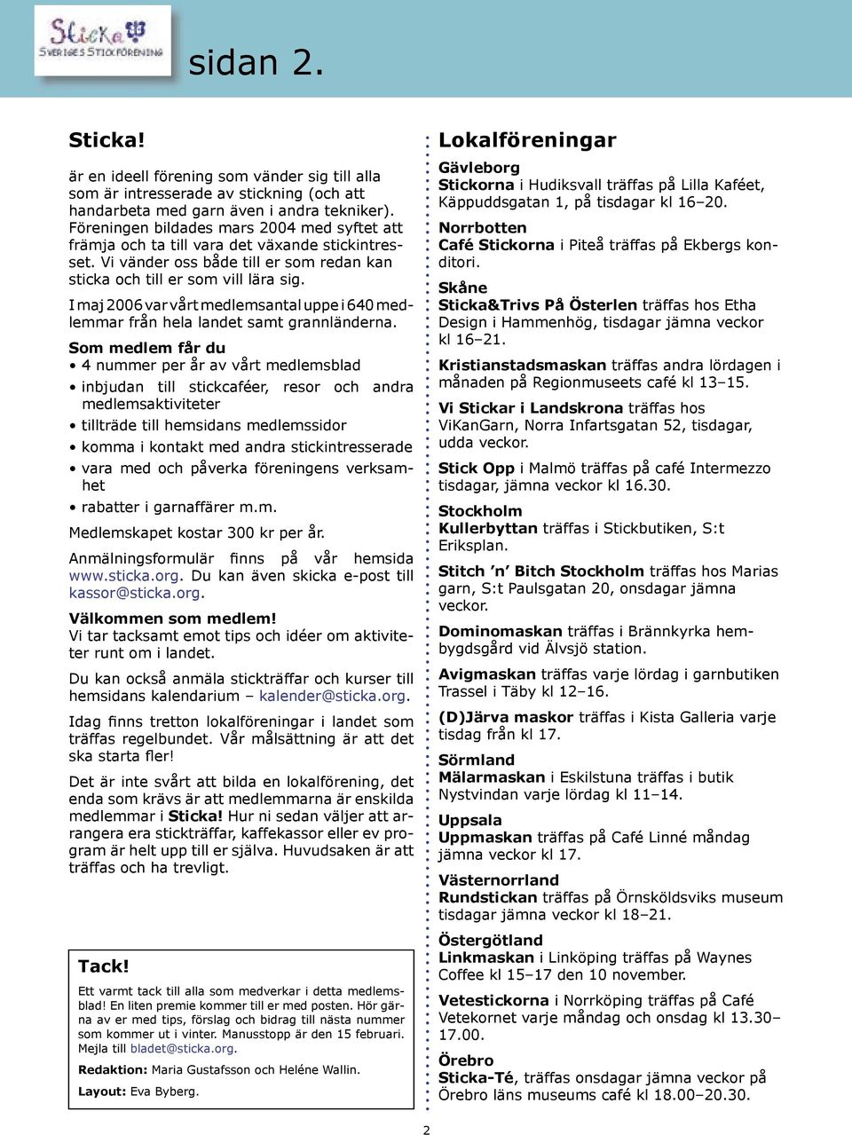 I maj 2006 var vårt medlemsantal uppe i 640 medlemmar från hela landet samt grannländerna.