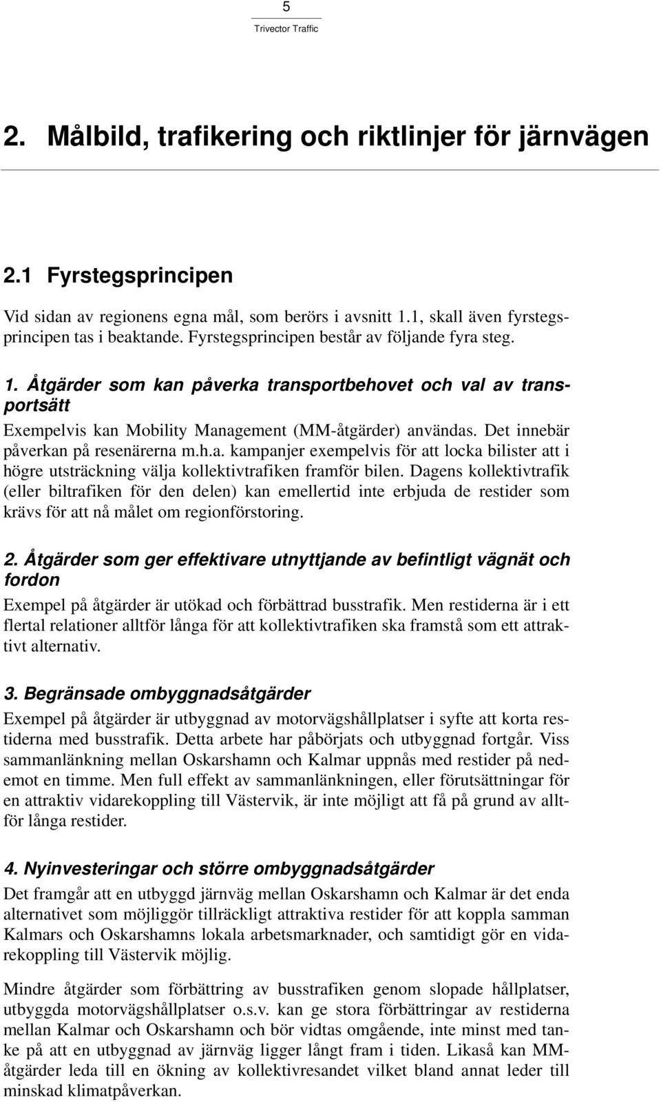 Det innebär påverkan på resenärerna m.h.a. kampanjer exempelvis för att locka bilister att i högre utsträckning välja kollektivtrafiken framför bilen.