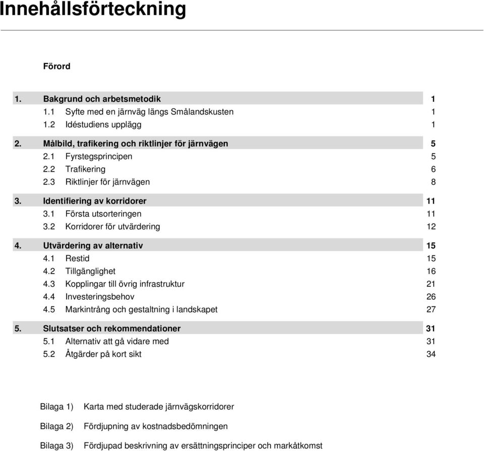 Utvärdering av alternativ 15 4.1 Restid 15 4.2 Tillgänglighet 16 4.3 Kopplingar till övrig infrastruktur 21 4.4 Investeringsbehov 26 4.5 Markintrång och gestaltning i landskapet 27 5.