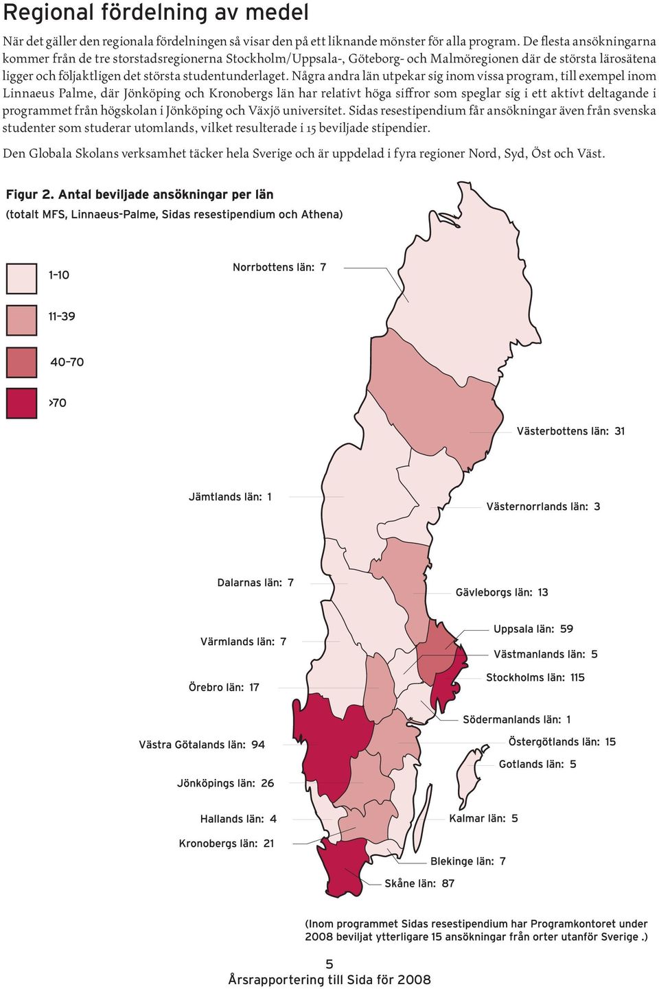 Några andra län utpekar sig inom vissa program, till exempel inom Linnaeus Palme, där Jönköping och Kronobergs län har relativt höga siffror som speglar sig i ett aktivt deltagande i programmet från