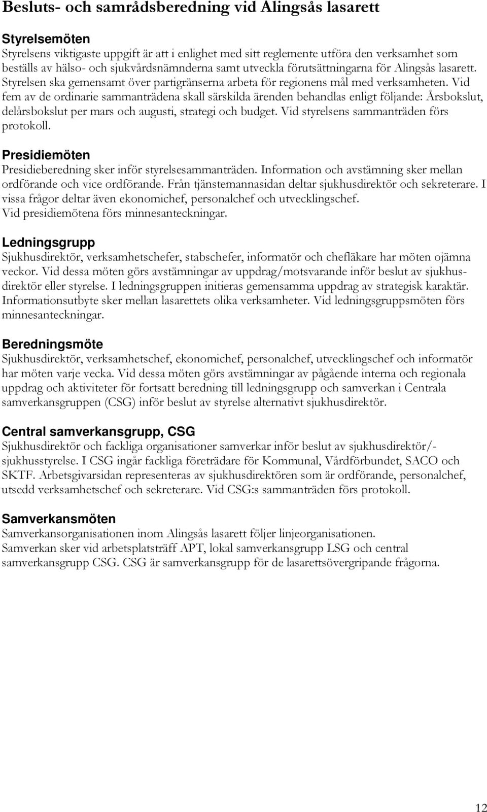 Vid fem av de ordinarie sammanträdena skall särskilda ärenden behandlas enligt följande: Årsbokslut, delårsbokslut per mars och augusti, strategi och budget.