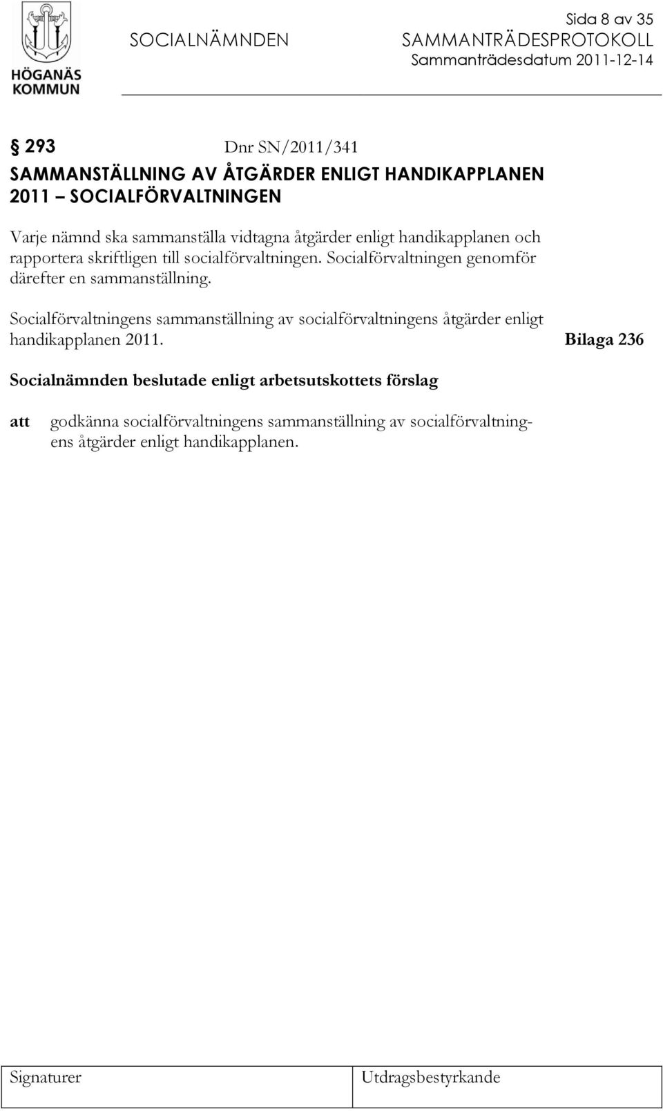 Socialförvaltningen genomför därefter en sammanställning. Socialförvaltningens sammanställning av socialförvaltningens åtgärder enligt handikapplanen 2011.