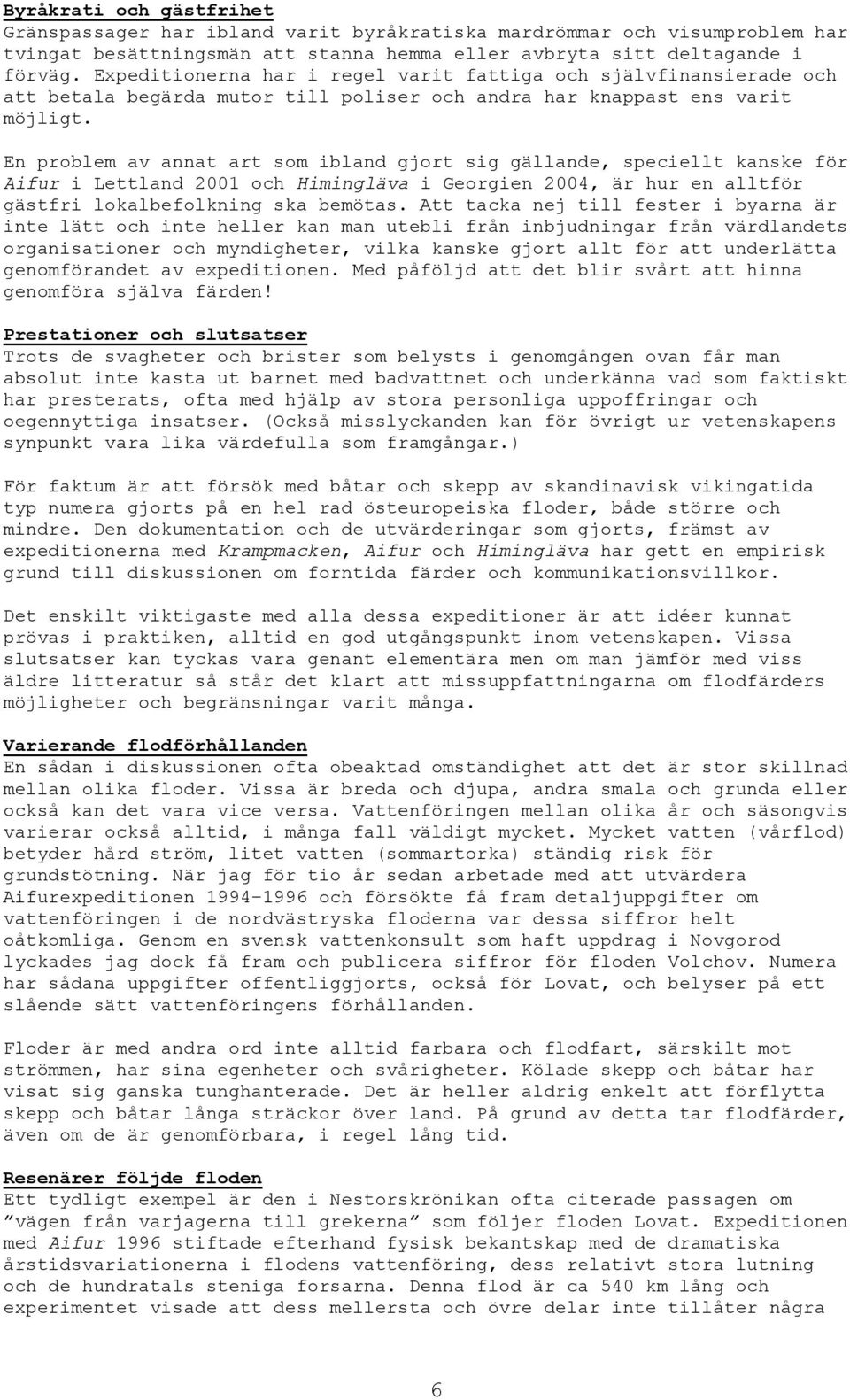 En problem av annat art som ibland gjort sig gällande, speciellt kanske för Aifur i Lettland 2001 och Himingläva i Georgien 2004, är hur en alltför gästfri lokalbefolkning ska bemötas.