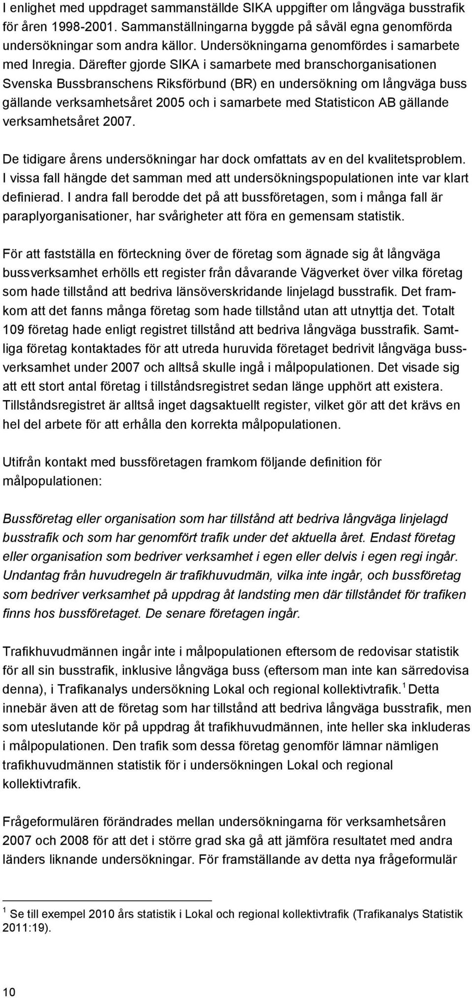 Därefter gjorde SIKA i samarbete med branschorganisationen Svenska Bussbranschens Riksförbund (BR) en undersökning om långväga buss gällande verksamhetsåret 2005 och i samarbete med Statisticon AB