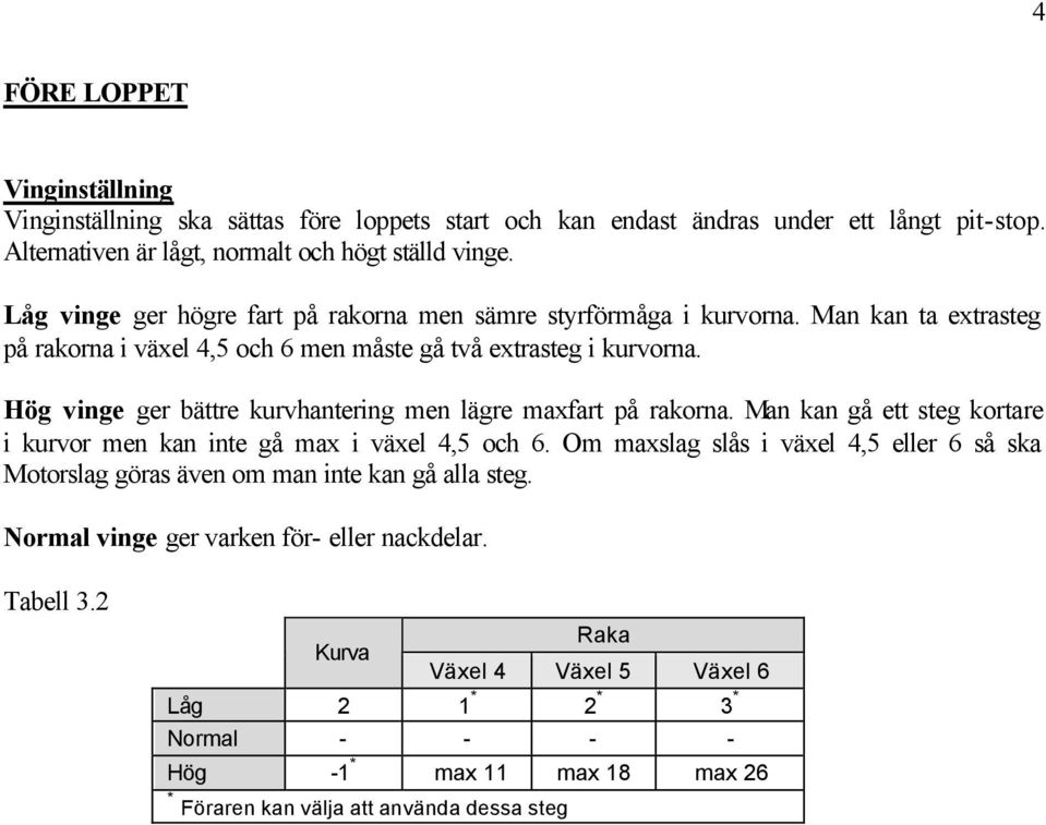 Hög vinge ger bättre kurvhantering men lägre maxfart på rakorna. Man kan gå ett steg kortare i kurvor men kan inte gå max i växel 4,5 och 6.