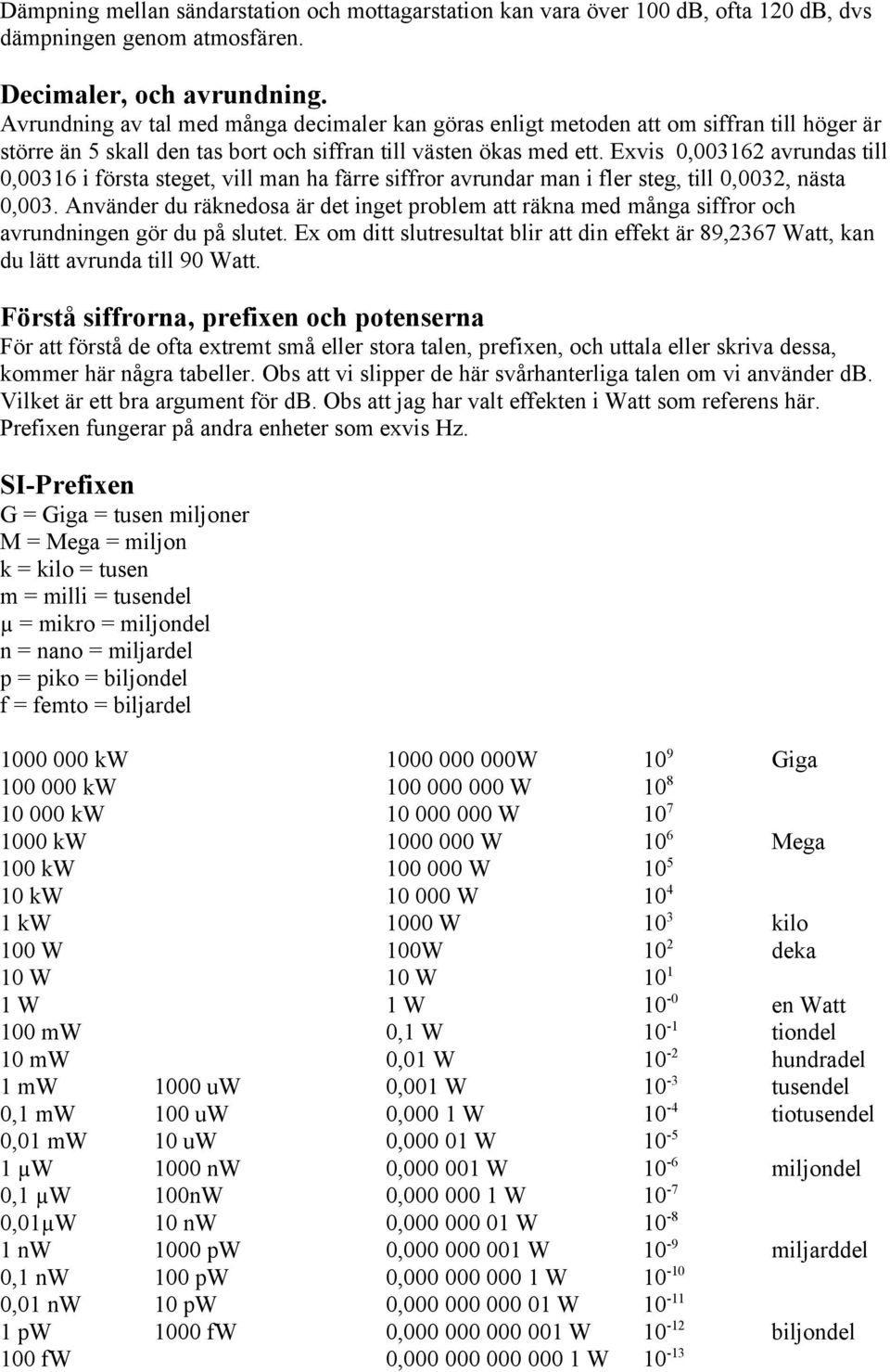 Exvis 0,003162 avrundas till 0,00316 i första steget, vill man ha färre siffror avrundar man i fler steg, till 0,0032, nästa 0,003.