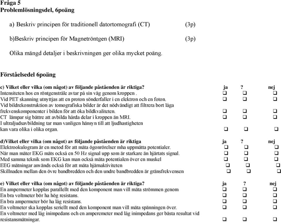 Vid PET skanning utnyttjas att en proton sönderfaller i en elektron och en foton.