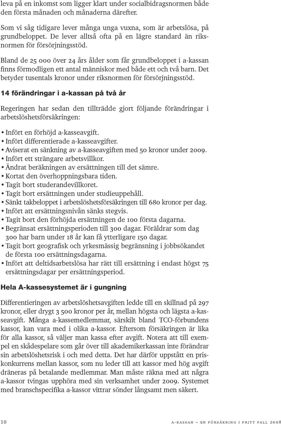 Bland de 25 000 över 24 års ålder som får grundbeloppet i a-kassan finns förmodligen ett antal människor med både ett och två barn. Det betyder tusentals kronor under riksnormen för försörjningsstöd.