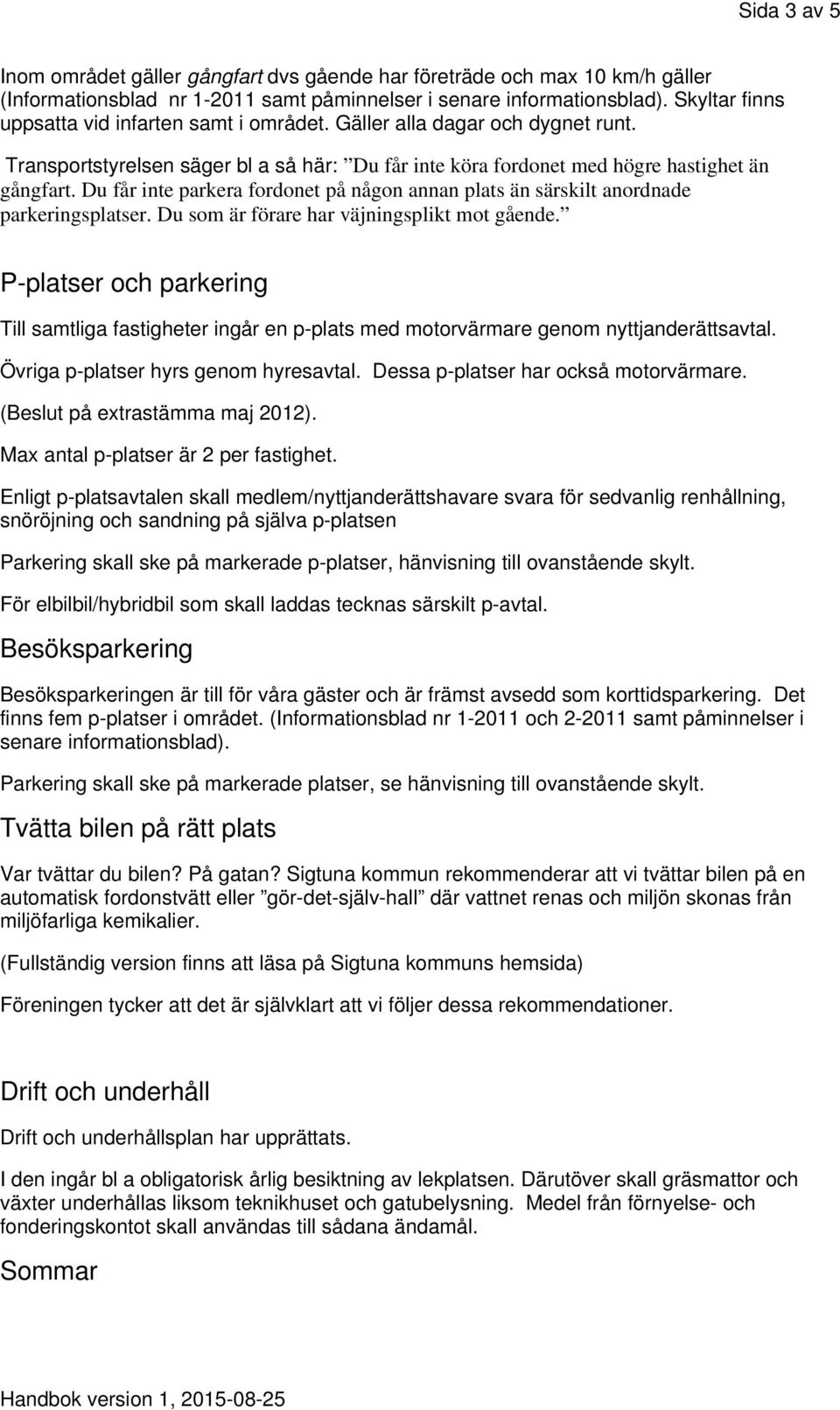 Du får inte parkera fordonet på någon annan plats än särskilt anordnade parkeringsplatser. Du som är förare har väjningsplikt mot gående.