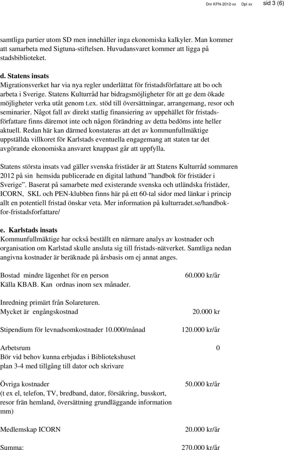 Statens Kulturråd har bidragsmöjligheter för att ge dem ökade möjligheter verka utåt genom t.ex. stöd till översättningar, arrangemang, resor och seminarier.