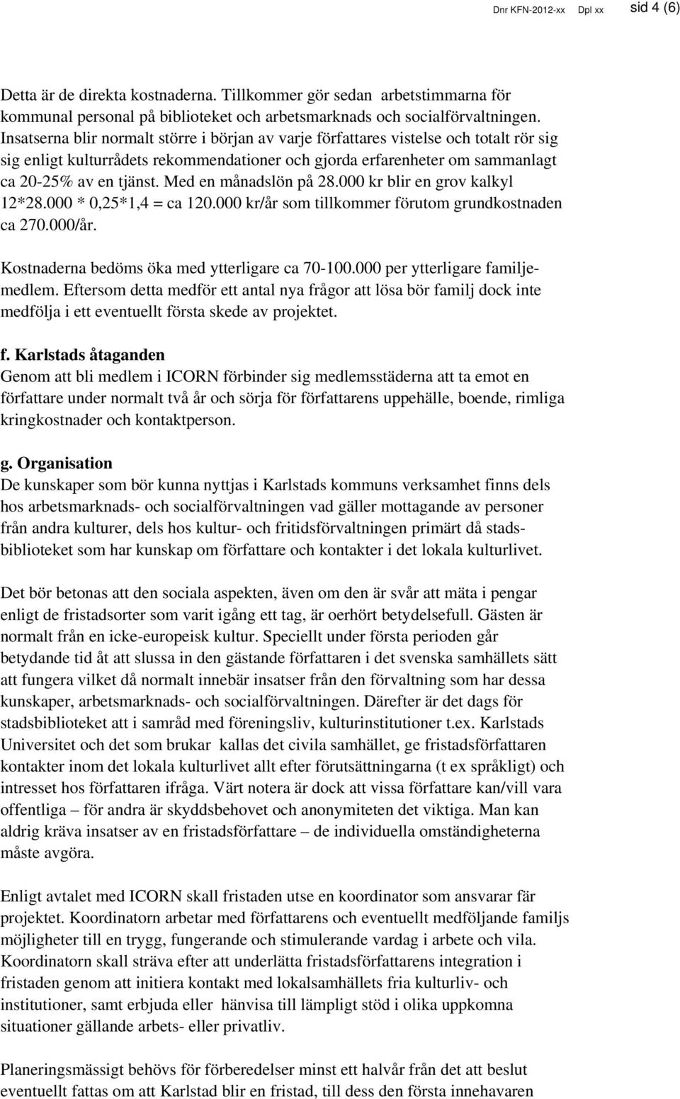 Med en månadslön på 28.000 kr blir en grov kalkyl 12*28.000 * 0,25*1,4 = ca 120.000 kr/år som tillkommer förutom grundkostnaden ca 270.000/år. Kostnaderna bedöms öka med ytterligare ca 70-100.