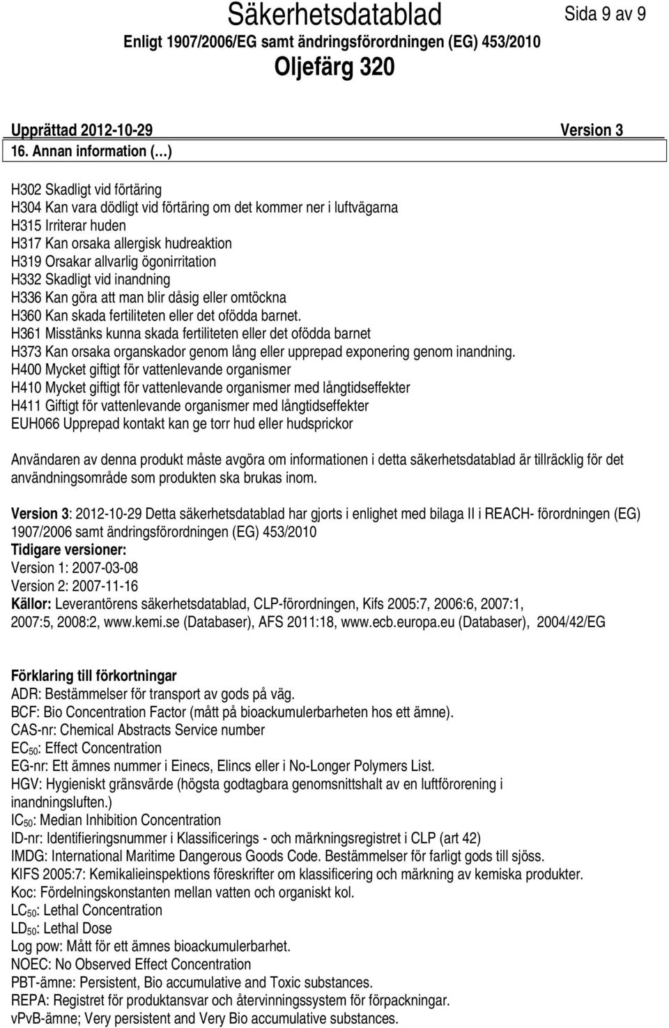 ögonirritation H332 Skadligt vid inandning H336 Kan göra att man blir dåsig eller omtöckna H360 Kan skada fertiliteten eller det ofödda barnet.