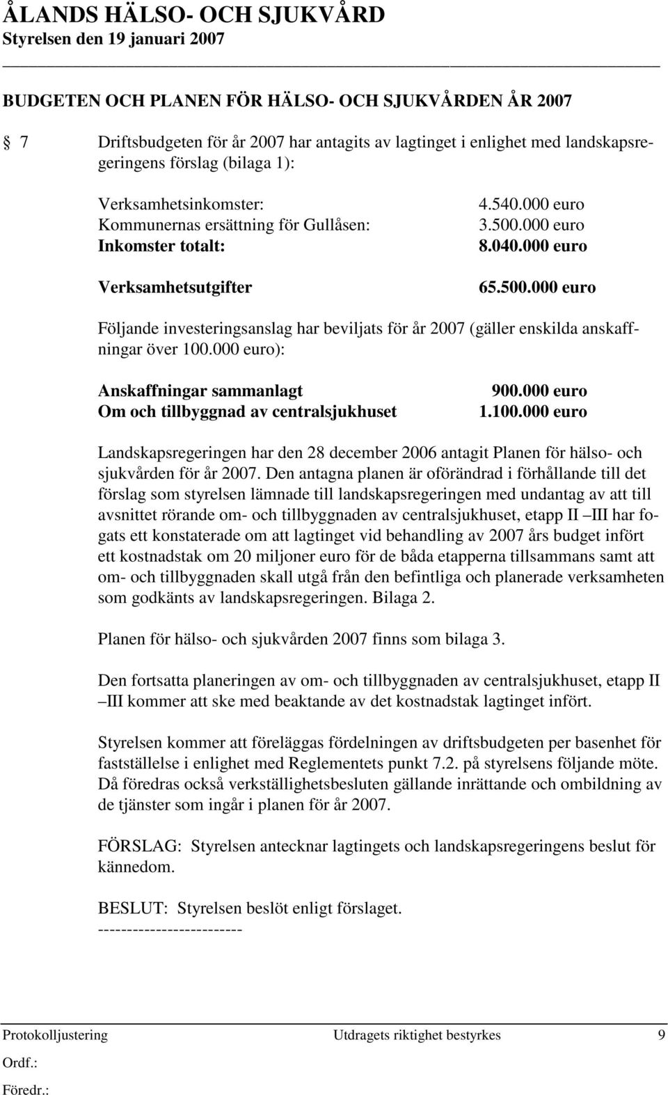 000 euro 8.040.000 euro 65.500.000 euro Följande investeringsanslag har beviljats för år 2007 (gäller enskilda anskaffningar över 100.