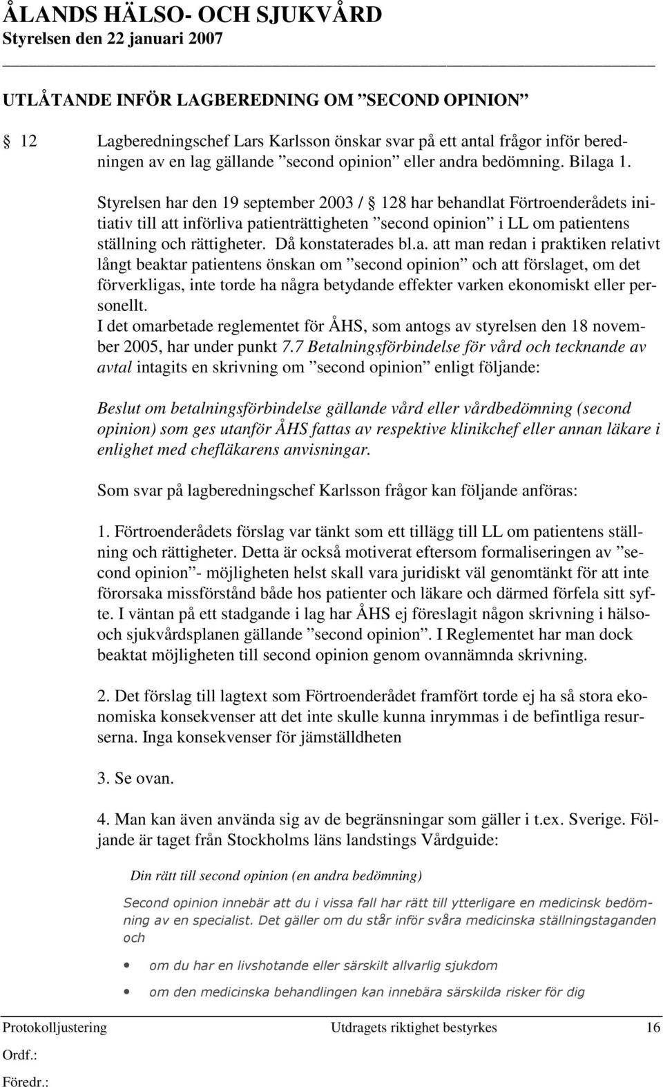 patientens ställning och rättigheter. Då konstaterades bl.a. att man redan i praktiken relativt långt beaktar patientens önskan om second opinion och att förslaget, om det förverkligas, inte torde ha