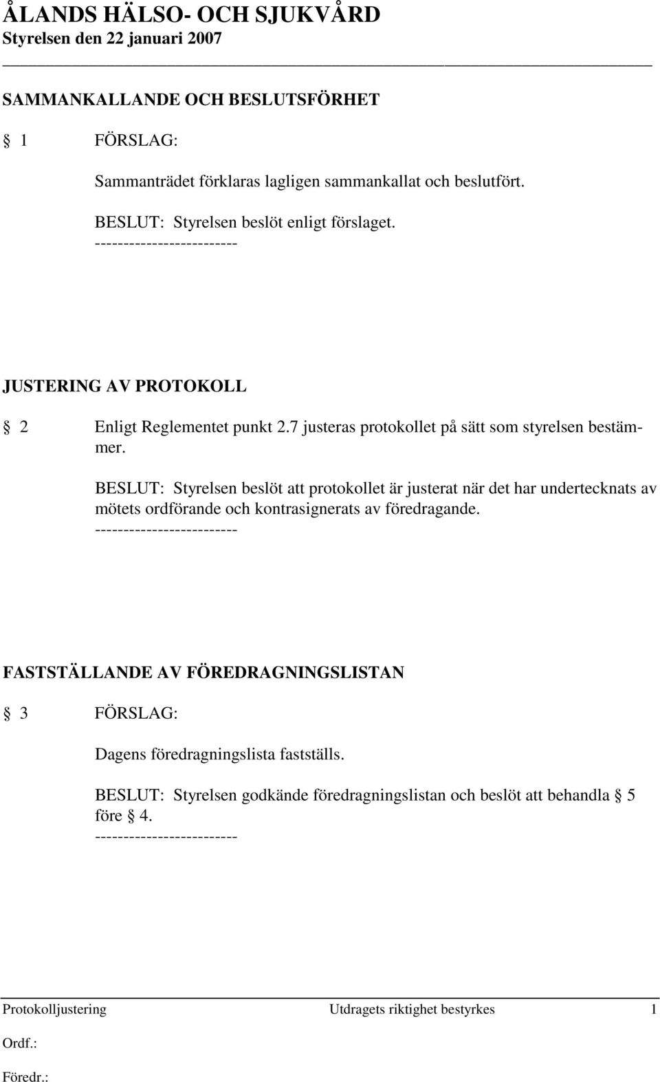 BESLUT: Styrelsen beslöt att protokollet är justerat när det har undertecknats av mötets ordförande och kontrasignerats av föredragande.