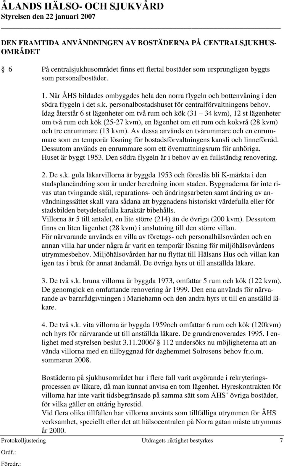 Idag återstår 6 st lägenheter om två rum och kök (31 34 kvm), 12 st lägenheter om två rum och kök (25-27 kvm), en lägenhet om ett rum och kokvrå (28 kvm) och tre enrummare (13 kvm).