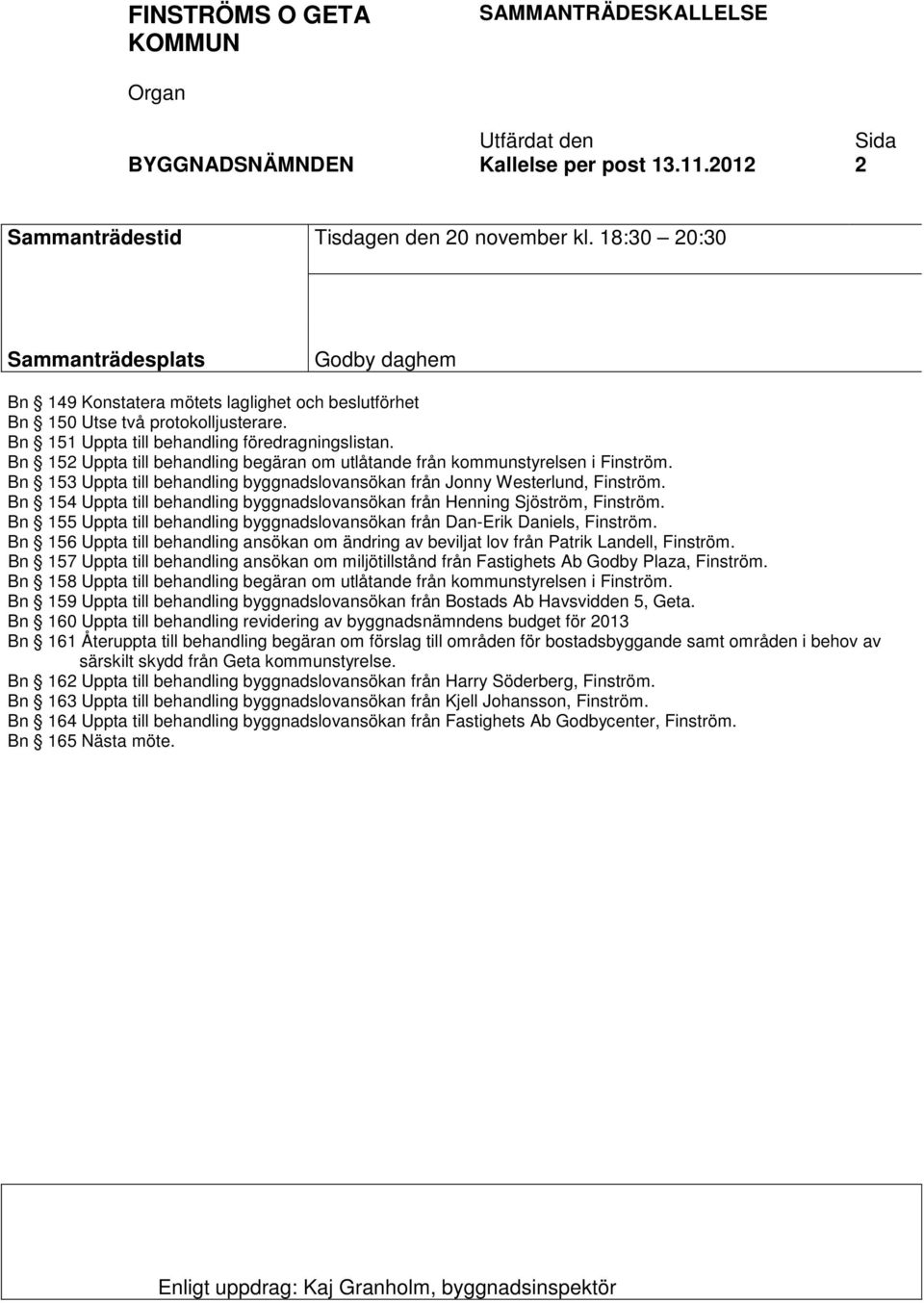 Bn 152 Uppta till behandling begäran om utlåtande från kommunstyrelsen i Finström. Bn 153 Uppta till behandling byggnadslovansökan från Jonny Westerlund, Finström.