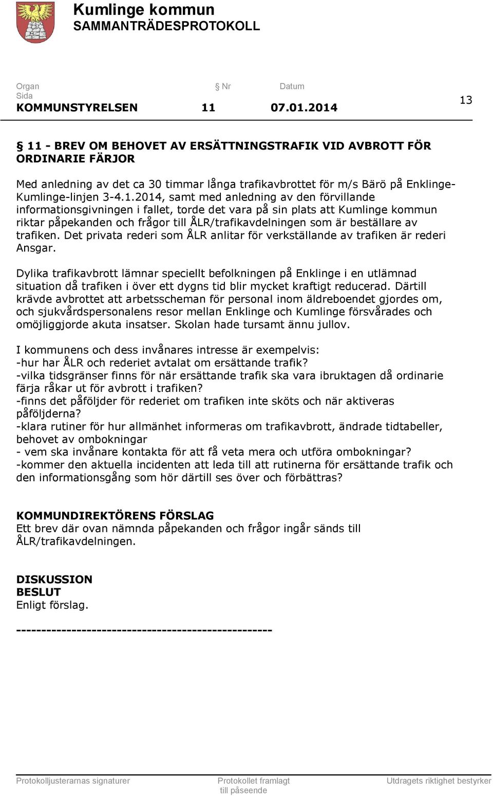 med anledning av den förvillande informationsgivningen i fallet, torde det vara på sin plats att Kumlinge kommun riktar påpekanden och frågor till ÅLR/trafikavdelningen som är beställare av trafiken.