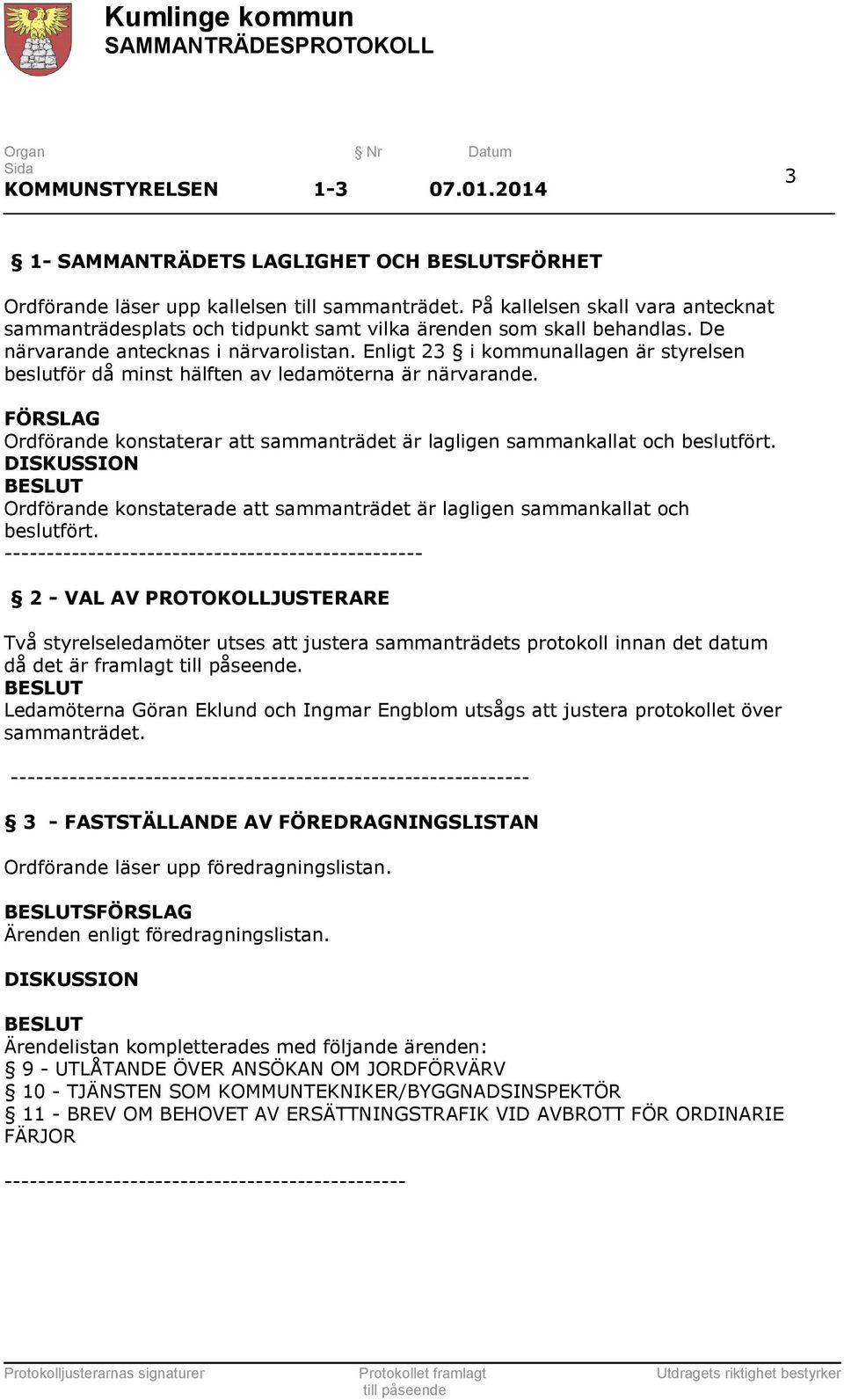 Enligt 23 i kommunallagen är styrelsen beslutför då minst hälften av ledamöterna är närvarande. FÖRSLAG Ordförande konstaterar att sammanträdet är lagligen sammankallat och beslutfört.