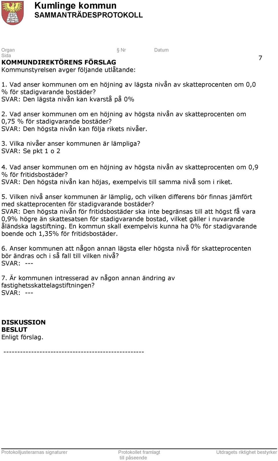 SVAR: Se pkt 1 o 2 4. Vad anser kommunen om en höjning av högsta nivån av skatteprocenten om 0,9 % för fritidsbostäder? SVAR: Den högsta nivån kan höjas, exempelvis till samma nivå som i riket. 5.