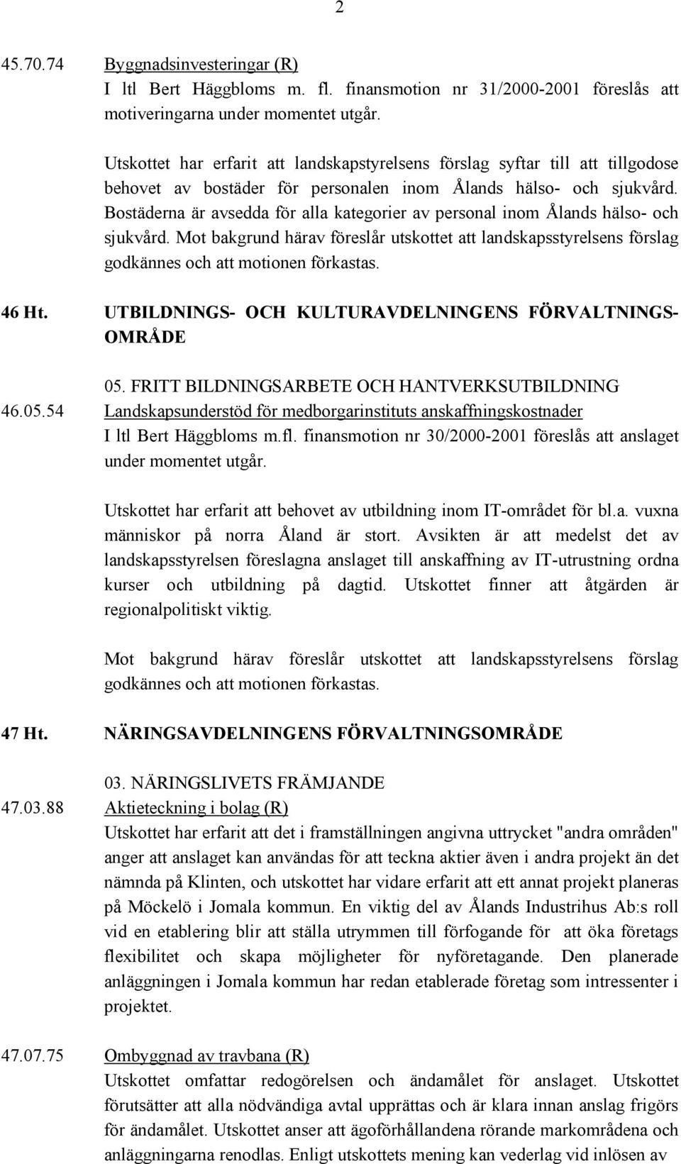 Bostäderna är avsedda för alla kategorier av personal inom Ålands hälso- och sjukvård. Mot bakgrund härav föreslår utskottet att landskapsstyrelsens förslag godkännes och att motionen förkastas.