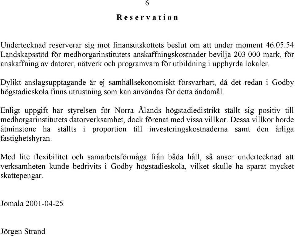 Dylikt anslagsupptagande är ej samhällsekonomiskt försvarbart, då det redan i Godby högstadieskola finns utrustning som kan användas för detta ändamål.