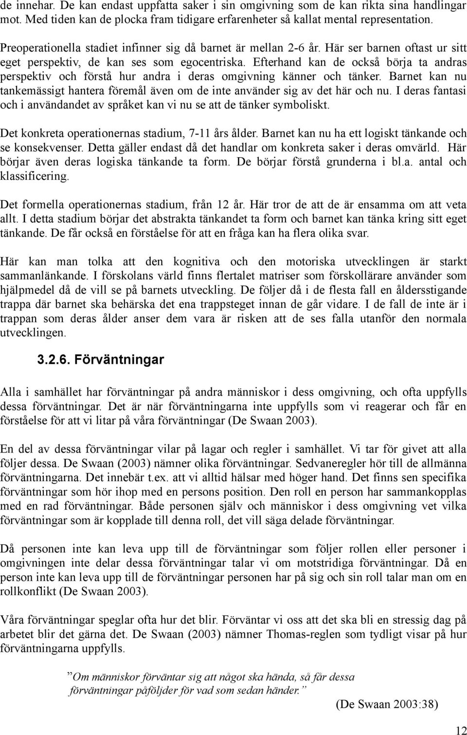 Efterhand kan de också börja ta andras perspektiv och förstå hur andra i deras omgivning känner och tänker. Barnet kan nu tankemässigt hantera föremål även om de inte använder sig av det här och nu.