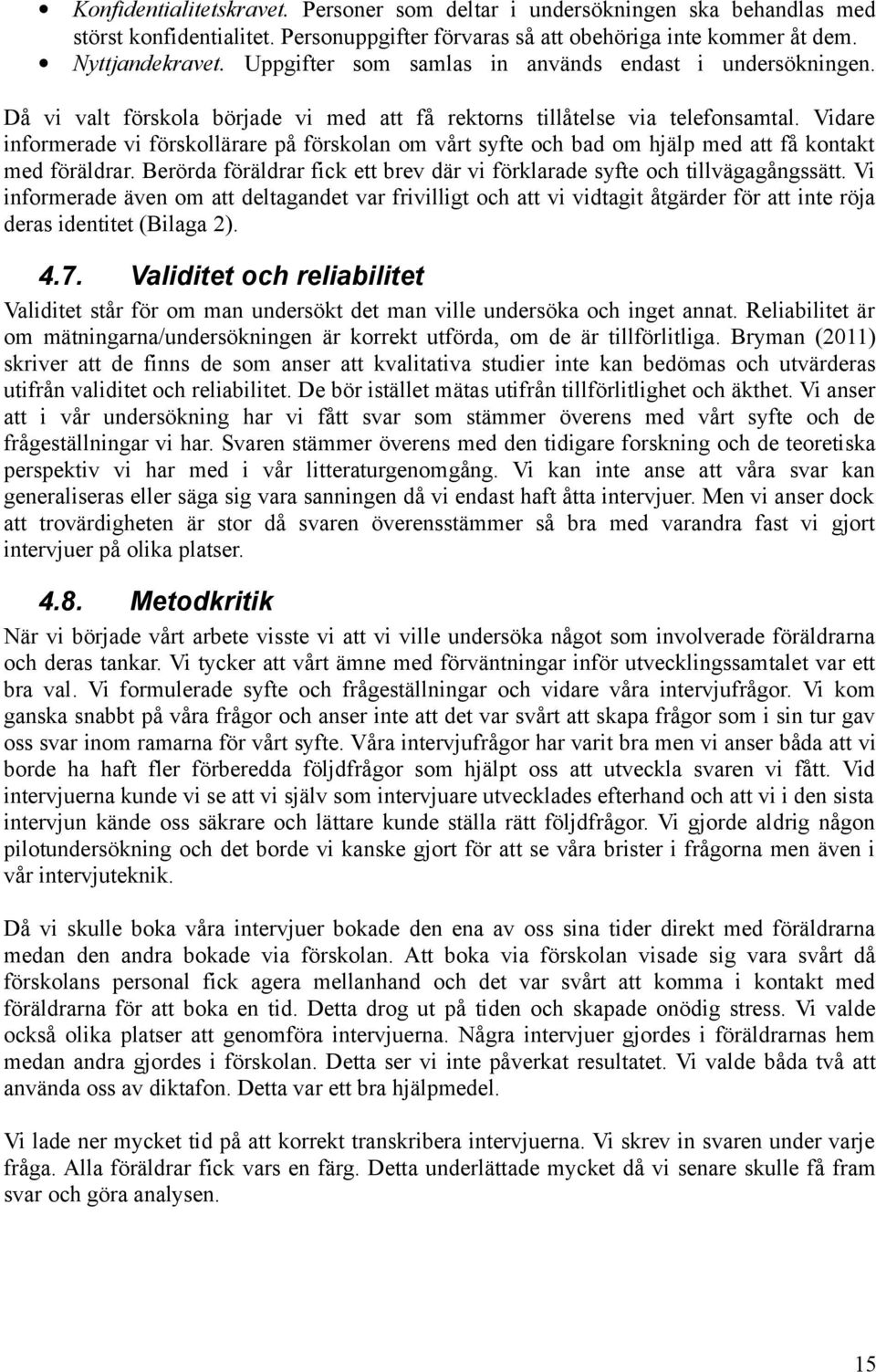 Vidare informerade vi förskollärare på förskolan om vårt syfte och bad om hjälp med att få kontakt med föräldrar. Berörda föräldrar fick ett brev där vi förklarade syfte och tillvägagångssätt.