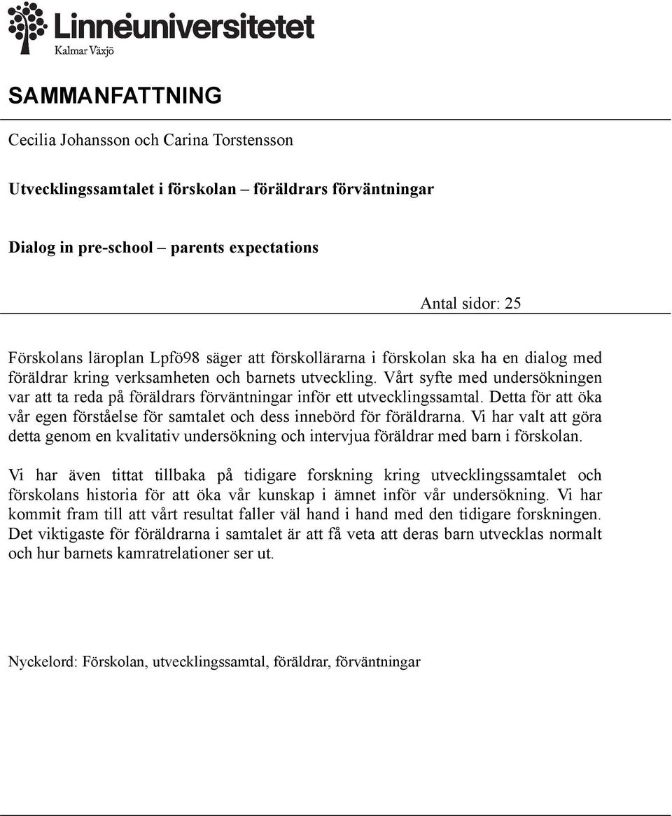 Vårt syfte med undersökningen var att ta reda på föräldrars förväntningar inför ett utvecklingssamtal. Detta för att öka vår egen förståelse för samtalet och dess innebörd för föräldrarna.