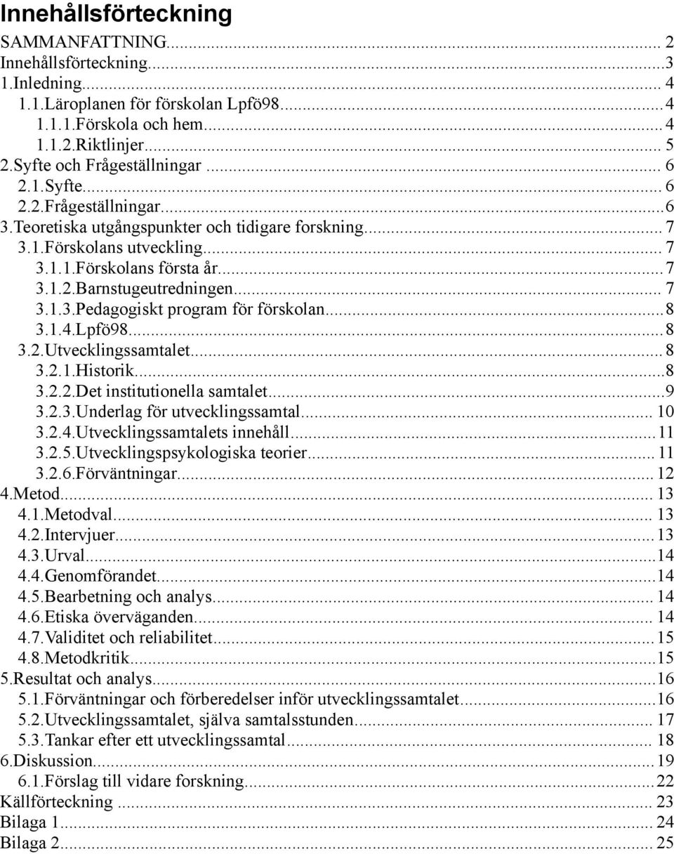 .. 7 3.1.3.Pedagogiskt program för förskolan...8 3.1.4.Lpfö98...8 3.2.Utvecklingssamtalet... 8 3.2.1.Historik...8 3.2.2.Det institutionella samtalet...9 3.2.3.Underlag för utvecklingssamtal... 10 3.2.4.Utvecklingssamtalets innehåll.