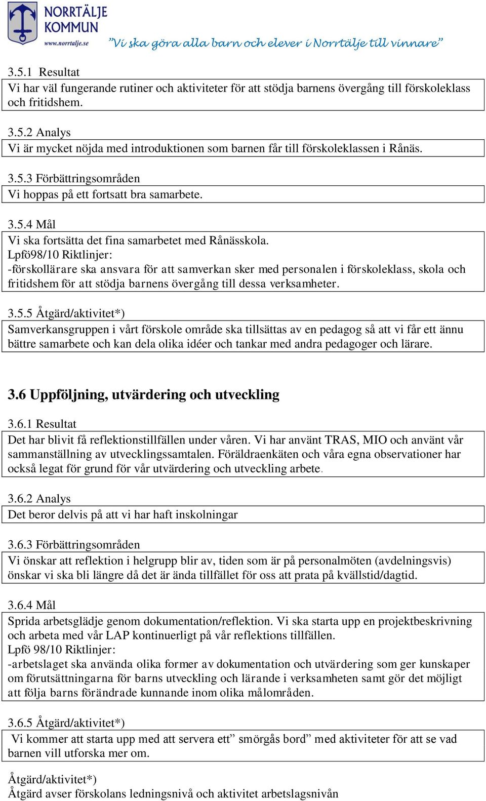 Lpfö98/10 Riktlinjer: -förskollärare ska ansvara för att samverkan sker med personalen i förskoleklass, skola och fritidshem för att stödja barnens övergång till dessa verksamheter. 3.5.