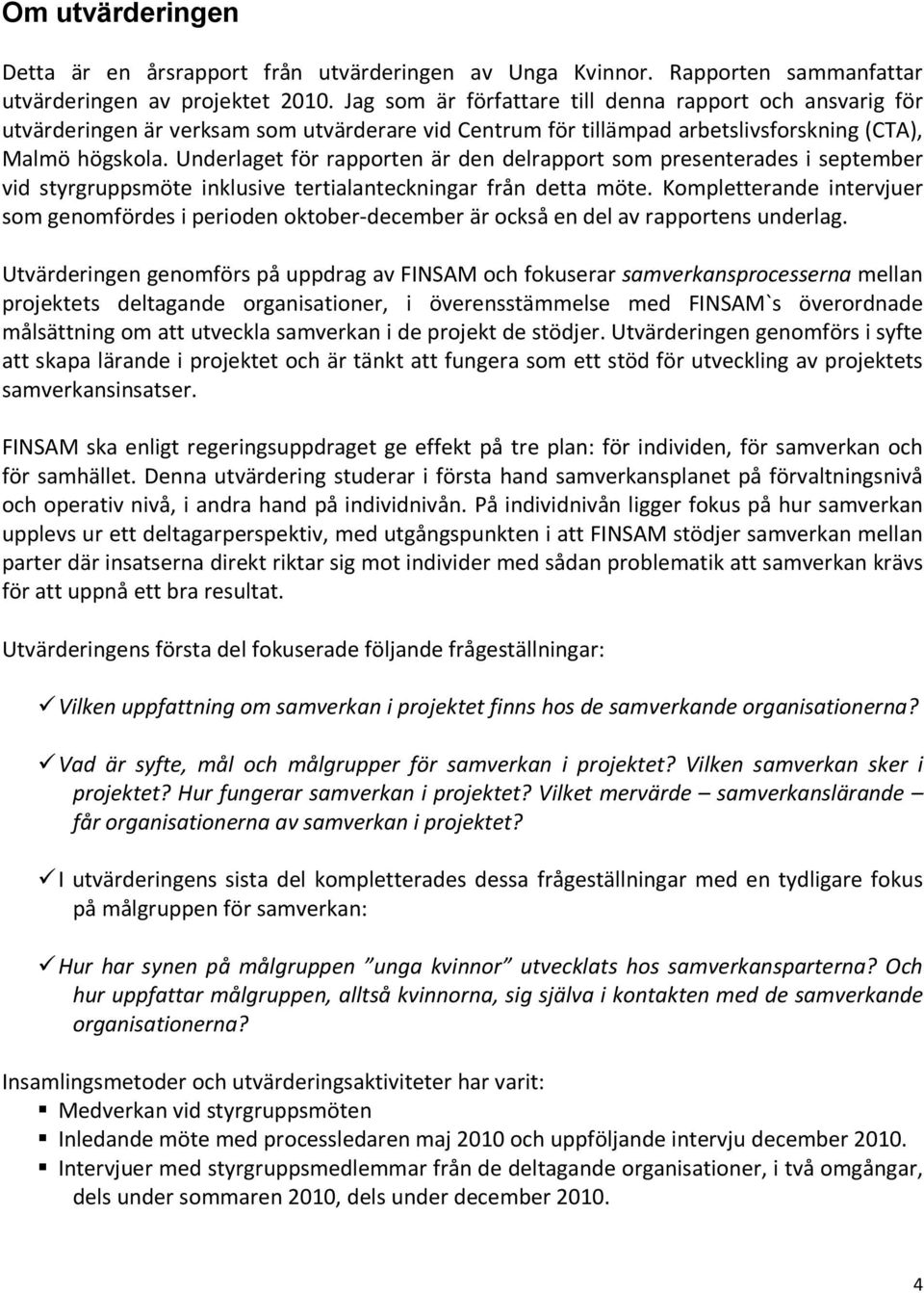 Underlaget för rapporten är den delrapport som presenterades i september vid styrgruppsmöte inklusive tertialanteckningar från detta möte.