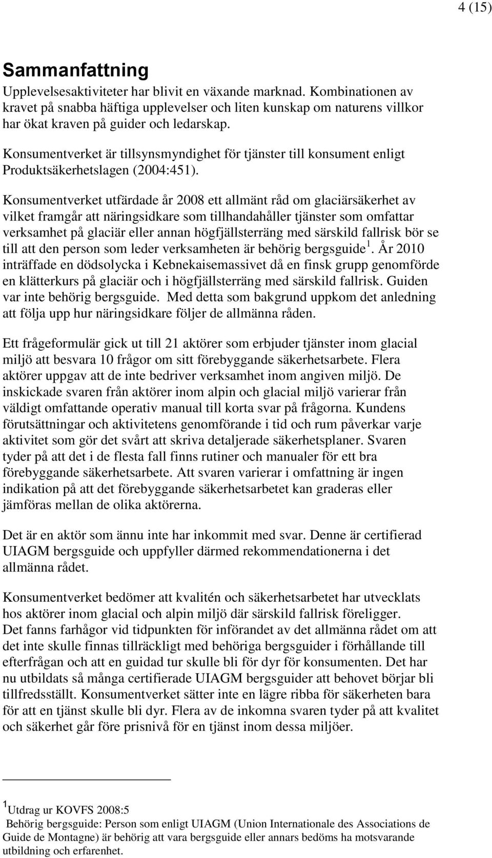 Konsumentverket är tillsynsmyndighet för tjänster till konsument enligt Produktsäkerhetslagen (2004:451).