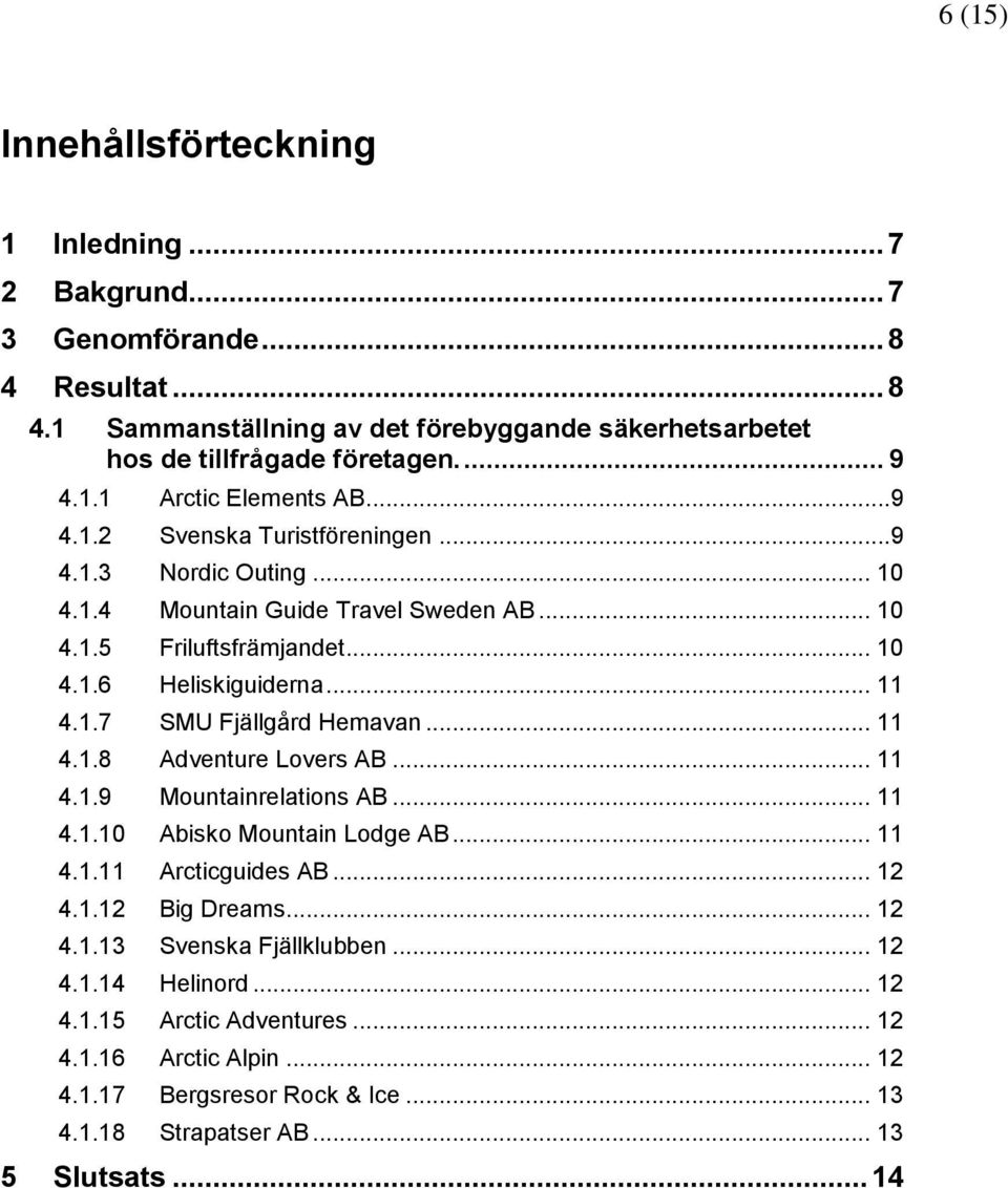 1.7 SMU Fjällgård Hemavan... 11 4.1.8 Adventure Lovers AB... 11 4.1.9 Mountainrelations AB... 11 4.1.10 Abisko Mountain Lodge AB... 11 4.1.11 Arcticguides AB... 12 4.1.12 Big Dreams... 12 4.1.13 Svenska Fjällklubben.